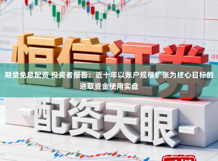 期货免息配资 投资者报告：近十年以账户规模扩张为核心目标的进取资金使用实盘