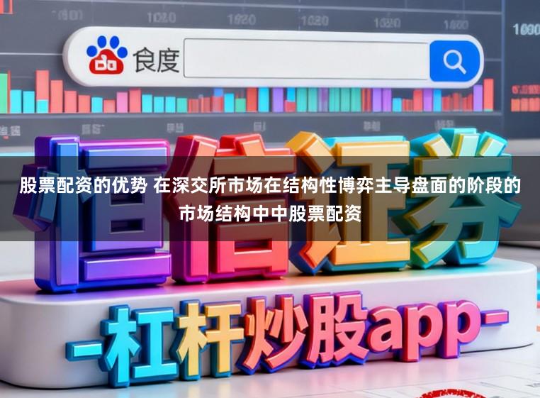 股票配资的优势 在深交所市场在结构性博弈主导盘面的阶段的市场结构中中股票配资