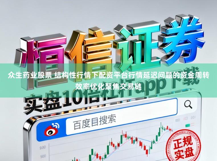 众生药业股票 结构性行情下配资平台行情延迟问题的资金周转效率优化聚焦交易链