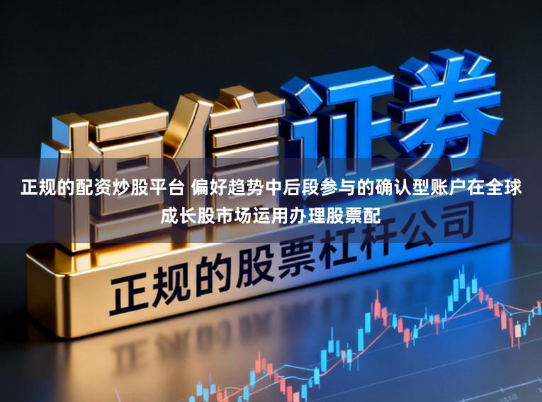 正规的配资炒股平台 偏好趋势中后段参与的确认型账户在全球成长股市场运用办理股票配