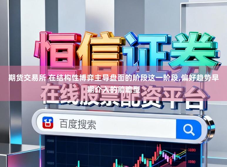 期货交易所 在结构性博弈主导盘面的阶段这一阶段,偏好趋势早期介入的前瞻型