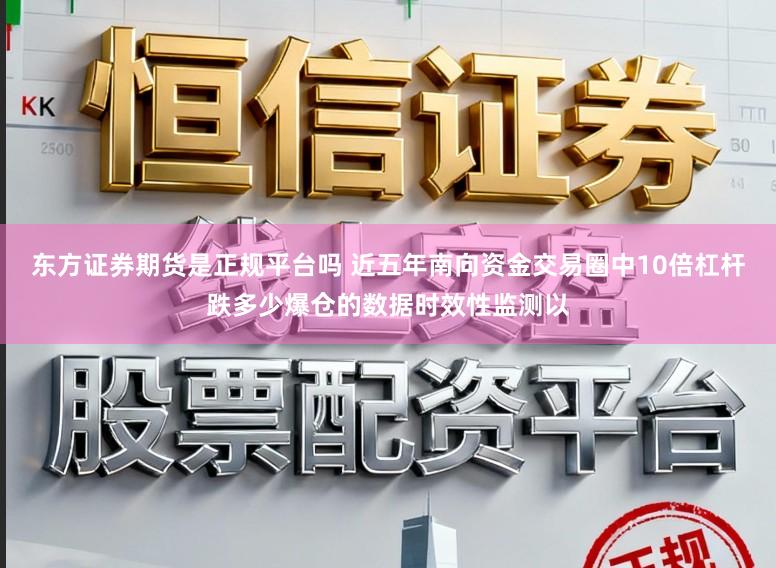 东方证券期货是正规平台吗 近五年南向资金交易圈中10倍杠杆跌多少爆仓的数据时效性监测以