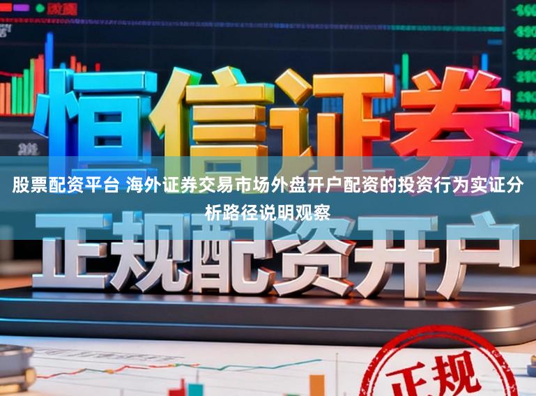 股票配资平台 海外证券交易市场外盘开户配资的投资行为实证分析路径说明观察