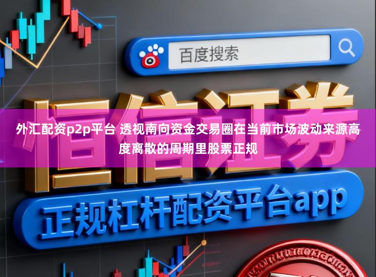 外汇配资p2p平台 透视南向资金交易圈在当前市场波动来源高度离散的周期里股票正规