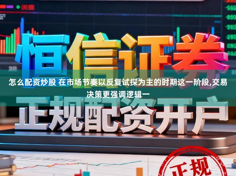 怎么配资炒股 在市场节奏以反复试探为主的时期这一阶段,交易决策更强调逻辑一