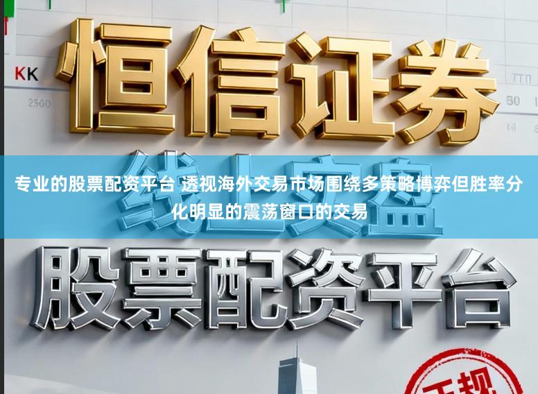 专业的股票配资平台 透视海外交易市场围绕多策略博弈但胜率分化明显的震荡窗口的交易