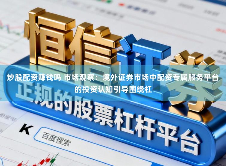 炒股配资赚钱吗 市场观察：境外证券市场中配资专属服务平台的投资认知引导围绕杠