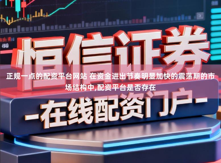 正规一点的配资平台网站 在资金进出节奏明显加快的震荡期的市场结构中,配资平台是否存在