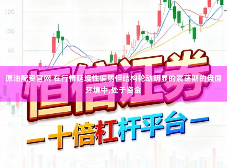 原油配资官网 在行情延续性偏弱但结构轮动明显的震荡期的盘面环境中,处于资金