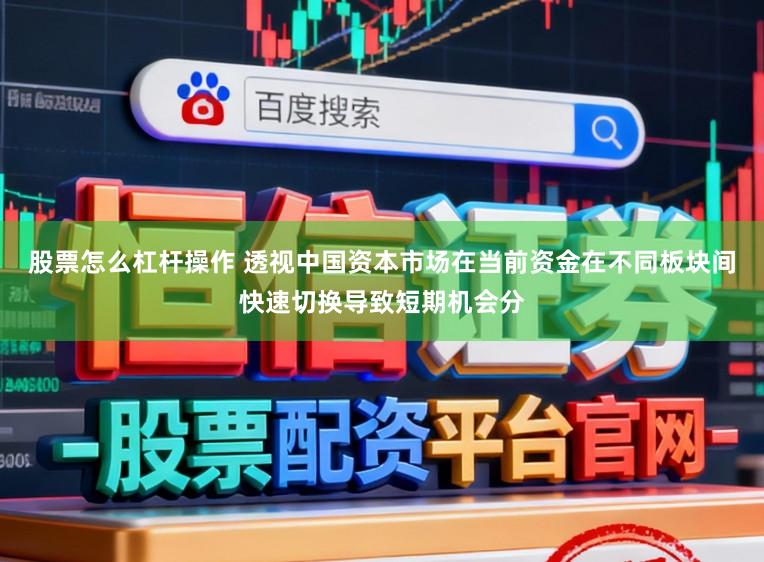 股票怎么杠杆操作 透视中国资本市场在当前资金在不同板块间快速切换导致短期机会分
