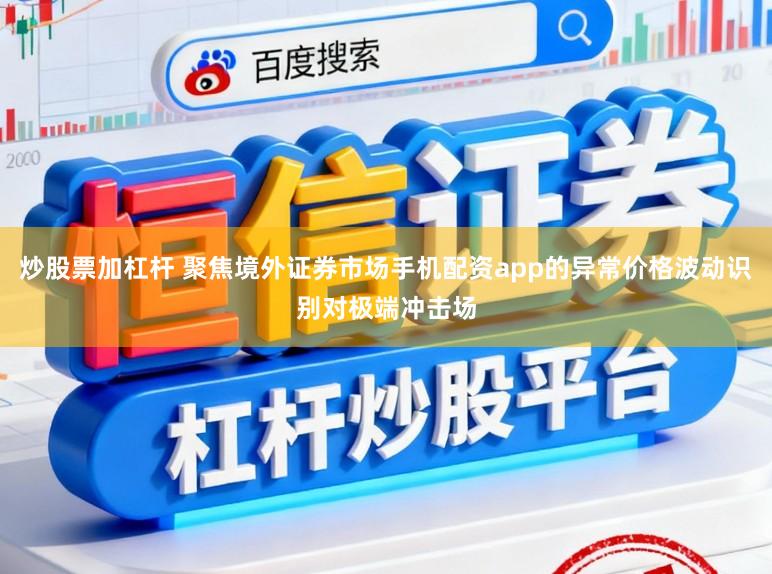 炒股票加杠杆 聚焦境外证券市场手机配资app的异常价格波动识别对极端冲击场