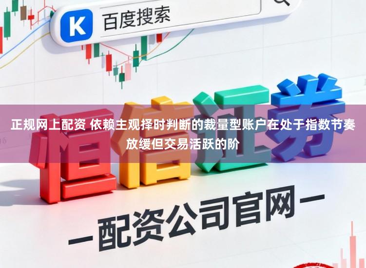正规网上配资 依赖主观择时判断的裁量型账户在处于指数节奏放缓但交易活跃的阶