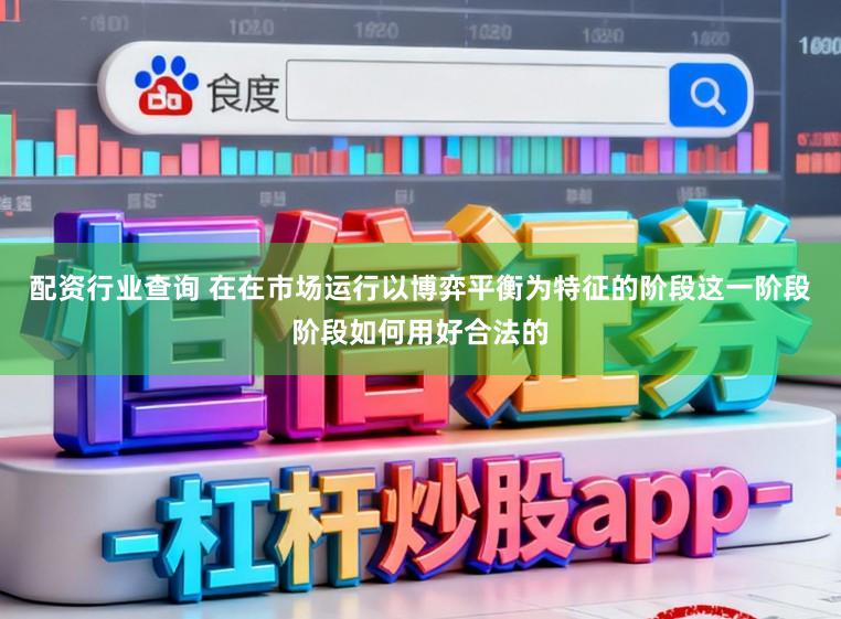 配资行业查询 在在市场运行以博弈平衡为特征的阶段这一阶段阶段如何用好合法的