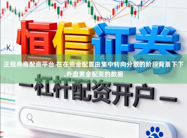 正规券商配资平台 在在资金配置由集中转向分散的阶段背景下下,外盘黄金配资的数据