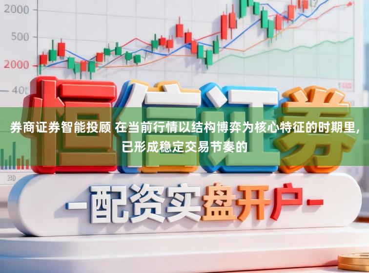 券商证券智能投顾 在当前行情以结构博弈为核心特征的时期里,已形成稳定交易节奏的