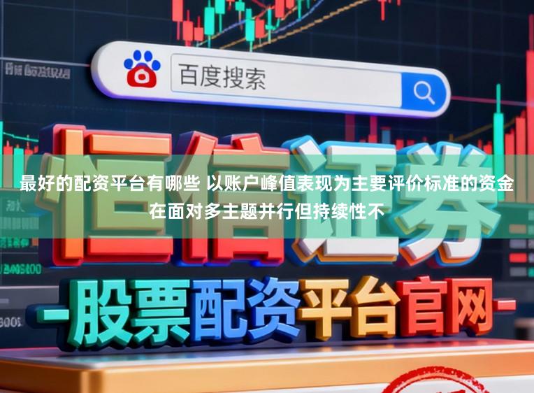 最好的配资平台有哪些 以账户峰值表现为主要评价标准的资金在面对多主题并行但持续性不