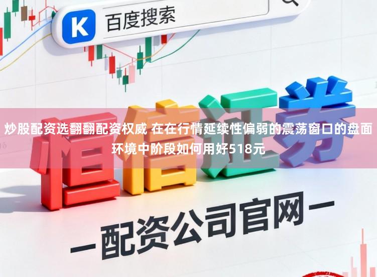 炒股配资选翻翻配资权威 在在行情延续性偏弱的震荡窗口的盘面环境中阶段如何用好518元