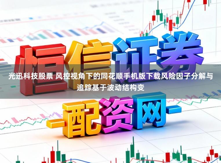 光迅科技股票 风控视角下的同花顺手机版下载风险因子分解与追踪基于波动结构变