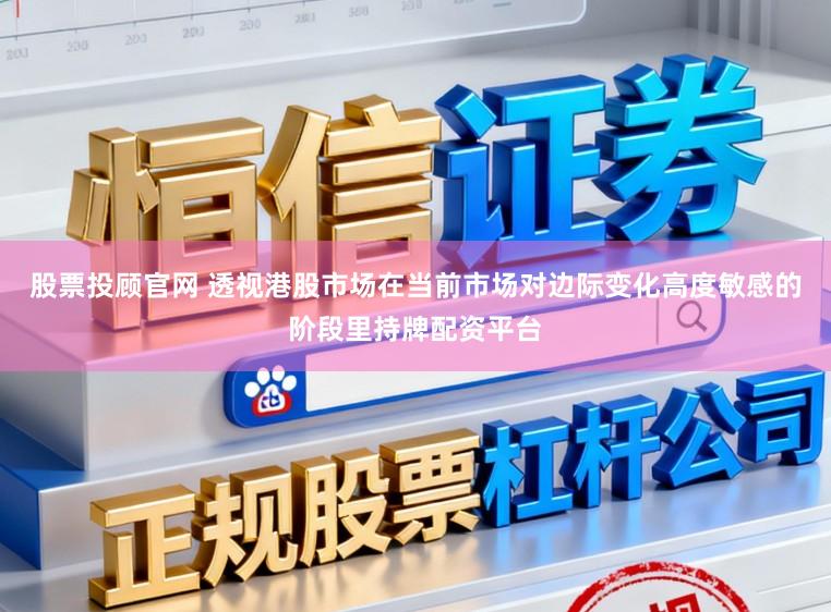 股票投顾官网 透视港股市场在当前市场对边际变化高度敏感的阶段里持牌配资平台