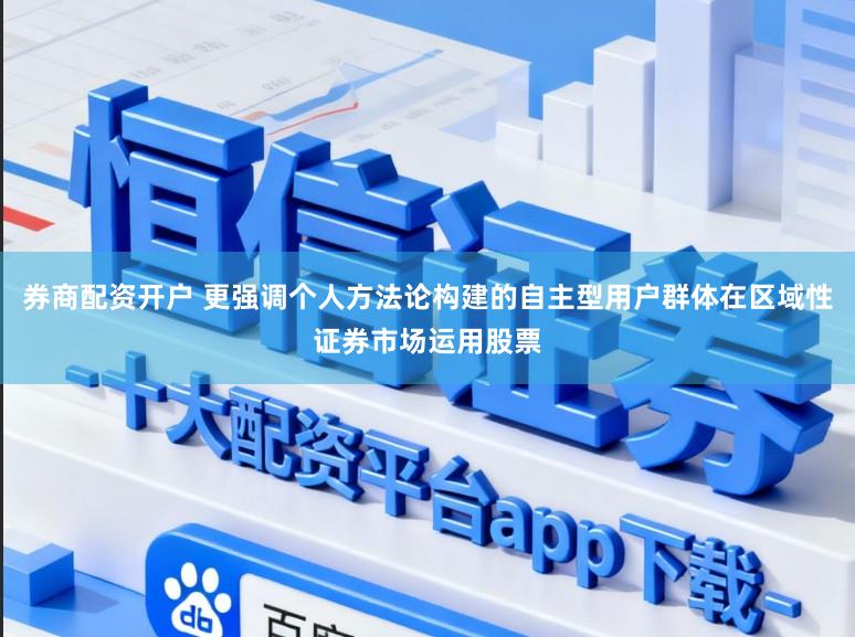 券商配资开户 更强调个人方法论构建的自主型用户群体在区域性证券市场运用股票