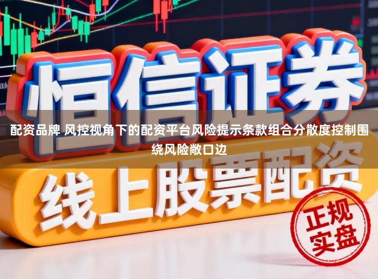配资品牌 风控视角下的配资平台风险提示条款组合分散度控制围绕风险敞口边