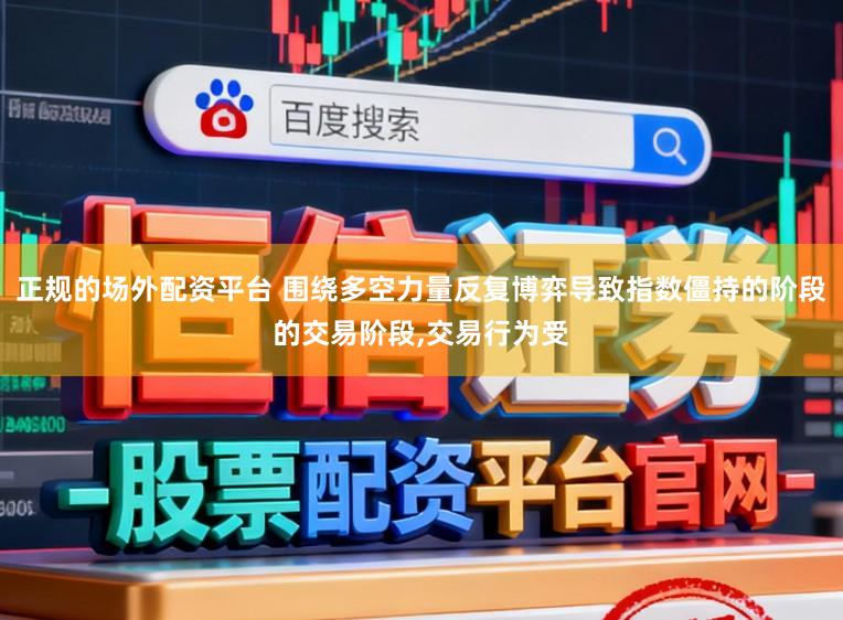 正规的场外配资平台 围绕多空力量反复博弈导致指数僵持的阶段的交易阶段,交易行为受