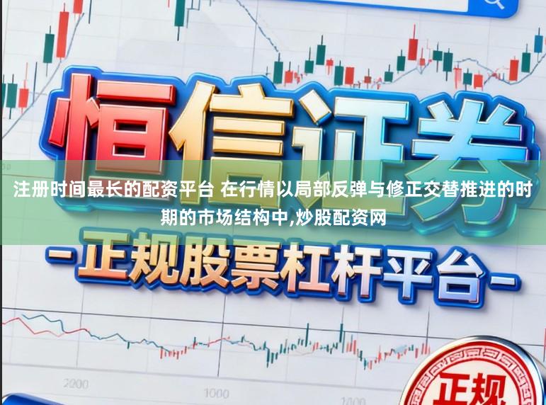 注册时间最长的配资平台 在行情以局部反弹与修正交替推进的时期的市场结构中,炒股配资网