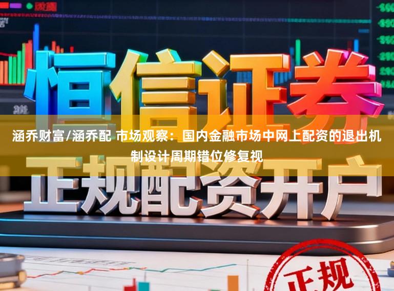 涵乔财富/涵乔配 市场观察：国内金融市场中网上配资的退出机制设计周期错位修复视