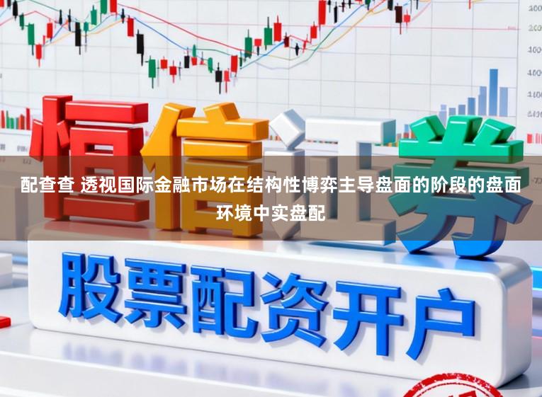 配查查 透视国际金融市场在结构性博弈主导盘面的阶段的盘面环境中实盘配