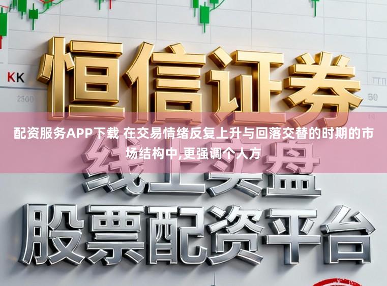 配资服务APP下载 在交易情绪反复上升与回落交替的时期的市场结构中,更强调个人方