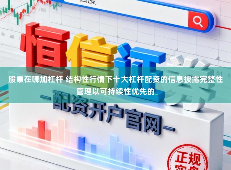 股票在哪加杠杆 结构性行情下十大杠杆配资的信息披露完整性管理以可持续性优先的