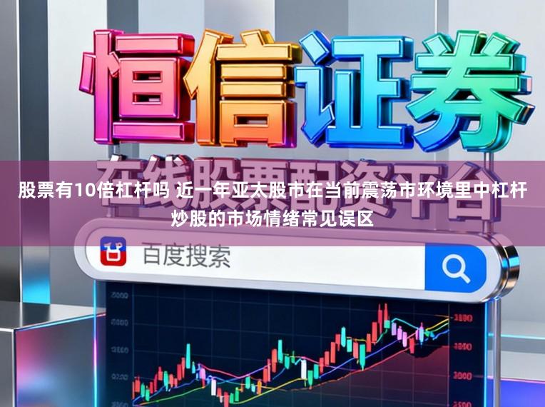 股票有10倍杠杆吗 近一年亚太股市在当前震荡市环境里中杠杆炒股的市场情绪常见误区