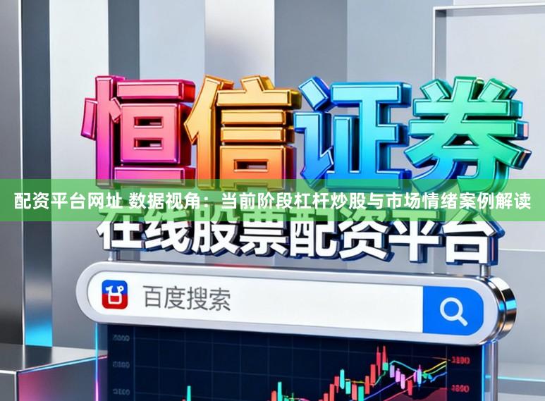配资平台网址 数据视角：当前阶段杠杆炒股与市场情绪案例解读