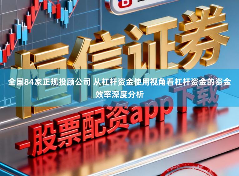 全国84家正规投顾公司 从杠杆资金使用视角看杠杆资金的资金效率深度分析