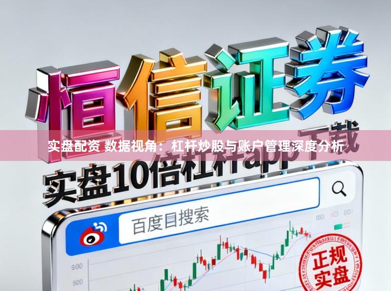 实盘配资 数据视角：杠杆炒股与账户管理深度分析