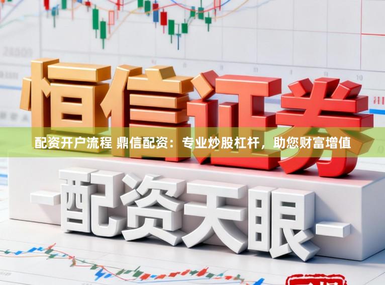 配资开户流程 鼎信配资：专业炒股杠杆，助您财富增值