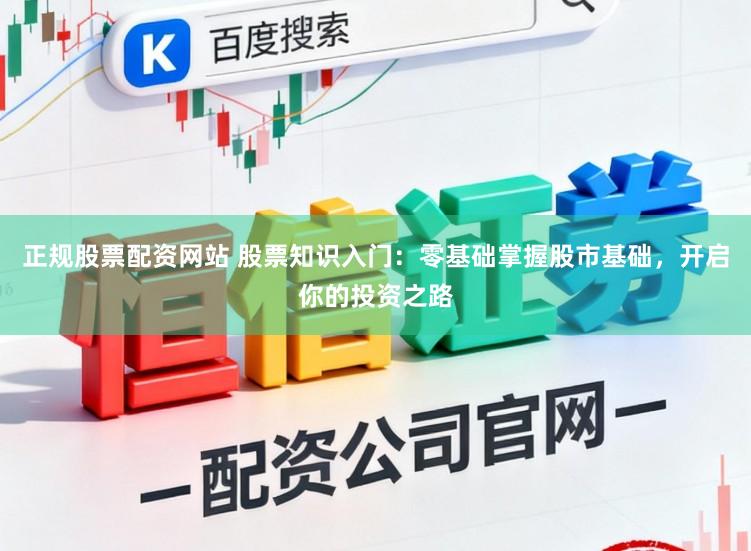 正规股票配资网站 股票知识入门：零基础掌握股市基础，开启你的投资之路