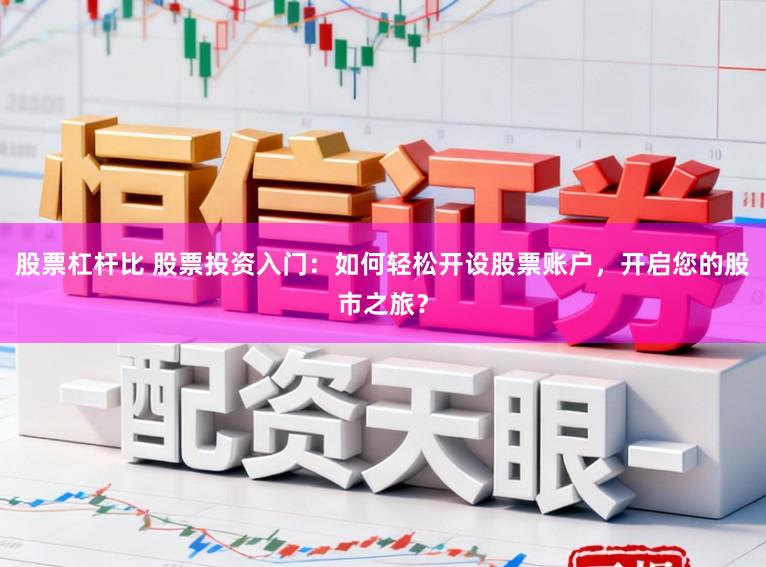 股票杠杆比 股票投资入门：如何轻松开设股票账户，开启您的股市之旅？