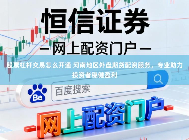 股票杠杆交易怎么开通 河南地区外盘期货配资服务，专业助力投资者稳健盈利