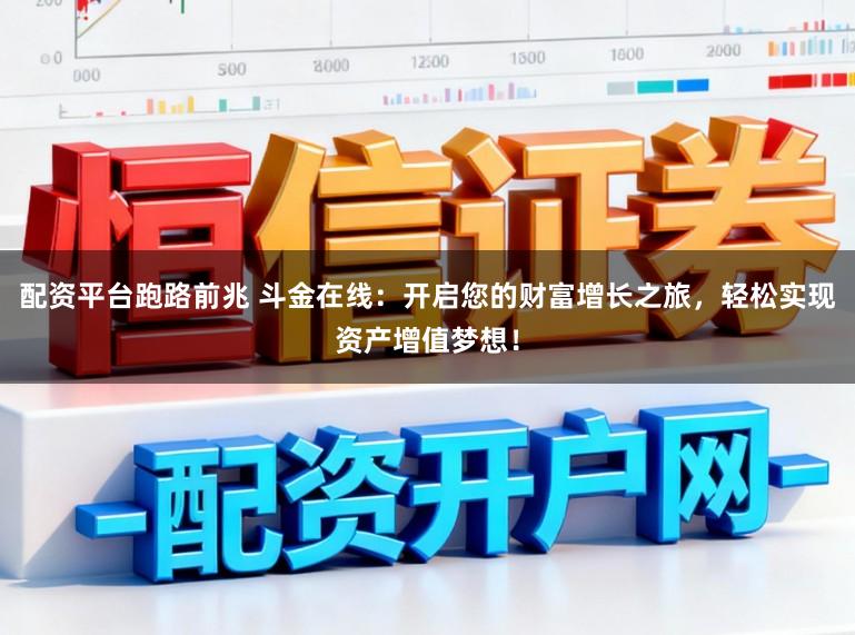 配资平台跑路前兆 斗金在线：开启您的财富增长之旅，轻松实现资产增值梦想！