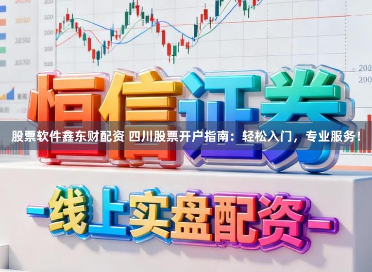 股票软件鑫东财配资 四川股票开户指南：轻松入门，专业服务！