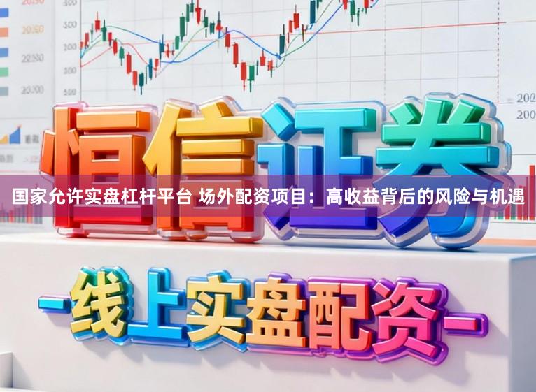 国家允许实盘杠杆平台 场外配资项目：高收益背后的风险与机遇