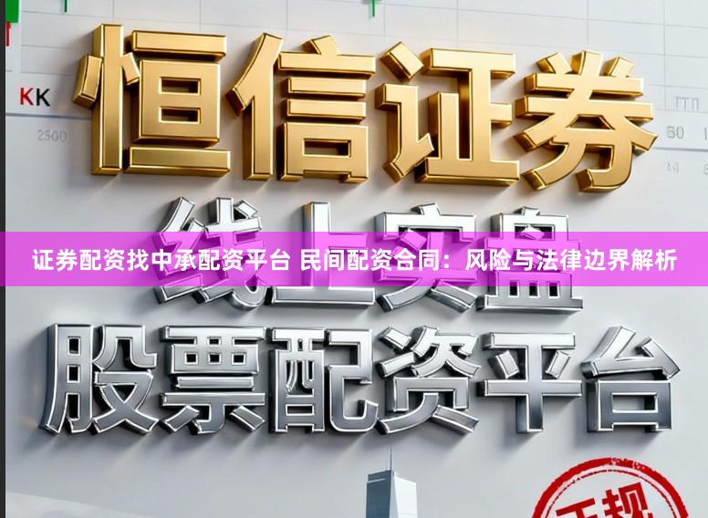 证券配资找中承配资平台 民间配资合同：风险与法律边界解析