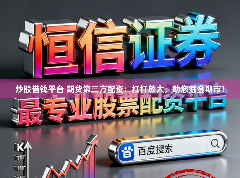 炒股借钱平台 期货第三方配资：杠杆放大，助您掘金期市！