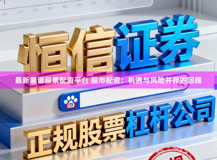 最新靠谱股票配资平台 股市配资：机遇与风险并存的回顾