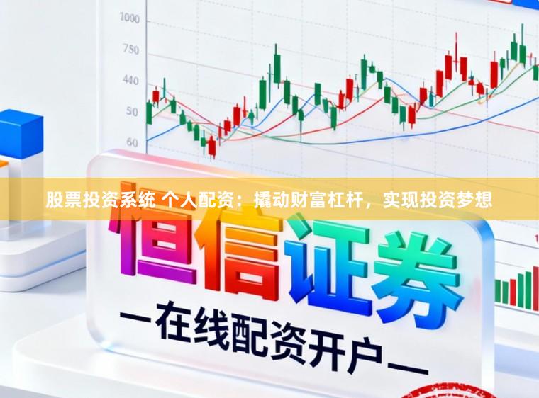 股票投资系统 个人配资：撬动财富杠杆，实现投资梦想