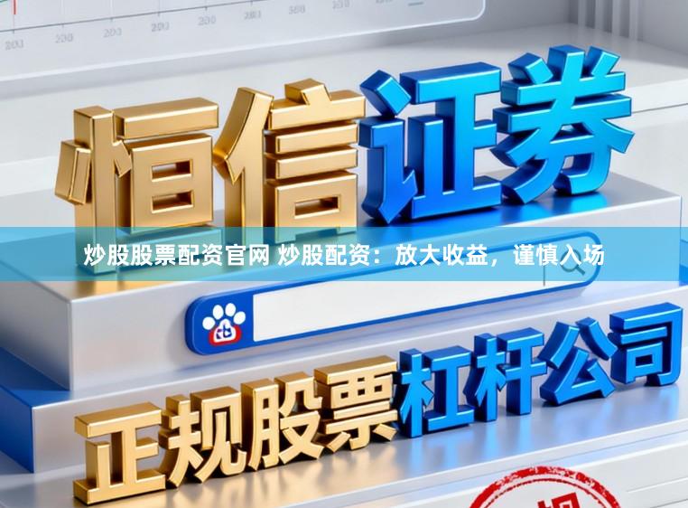 炒股股票配资官网 炒股配资：放大收益，谨慎入场