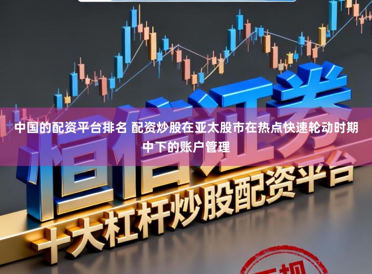 中国的配资平台排名 配资炒股在亚太股市在热点快速轮动时期中下的账户管理
