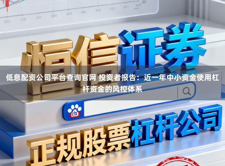 低息配资公司平台查询官网 投资者报告：近一年中小资金使用杠杆资金的风控体系