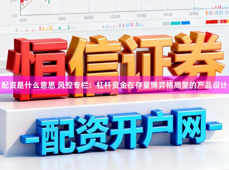 配资是什么意思 风控专栏：杠杆资金在存量博弈格局里的产品设计
